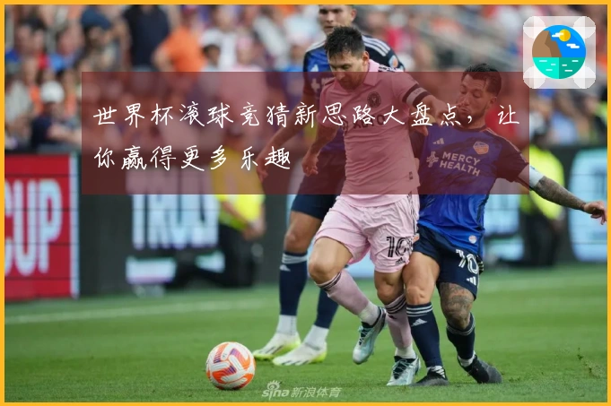 世界杯滚球竞猜新思路大盘点，让你赢得更多乐趣