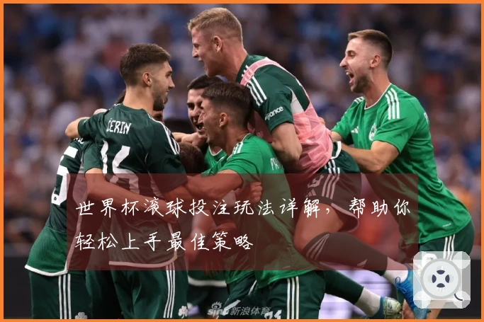 世界杯滚球投注玩法详解，帮助你轻松上手最佳策略