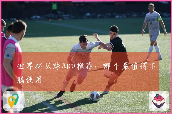 世界杯买球App推荐，哪个最值得下载使用