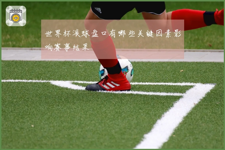 世界杯滚球盘口有哪些关键因素影响赛事结果