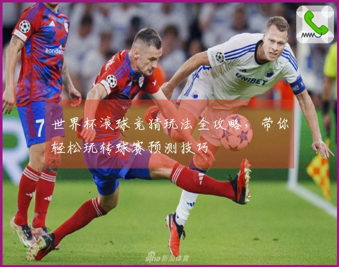 世界杯滚球竞猜玩法全攻略，带你轻松玩转球赛预测技巧