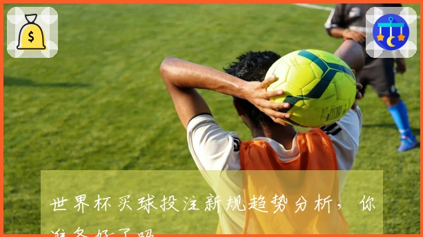 世界杯买球投注新规趋势分析，你准备好了吗